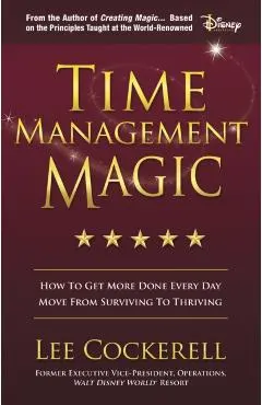 Time Management Magic: How to Get More Done Every Day and Move from Surviving to Thriving