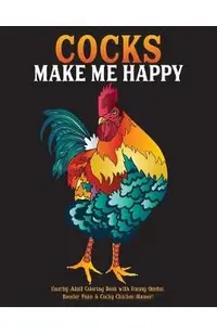 Cocks Make Me Happy: Snarky Adult Coloring Book with Funny Quotes, Rooster Puns & Cocky Chicken Humor!