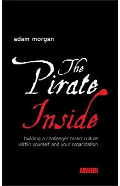 The Pirate Inside: Building a Challenger Brand Culture Within Yourself and Your Organization
