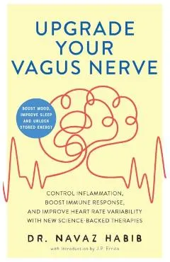 Upgrade Your Vagus Nerve: Control Inflammation, Boost Immune Response, and Improve Heart Rate Variability with New Science-Backed Therapies (Boo