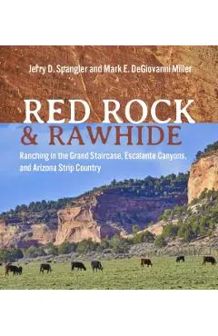 Red Rock and Rawhide: Ranching in the Grand Staircase, Escalante Canyons, and Arizona Strip Country