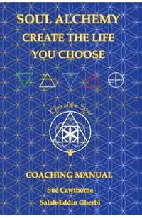 Soul Alchemy Create The Life You Choose: Coaching Manual