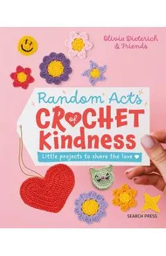 Random Acts of Crochet Kindness: Little Projects to Share the Love