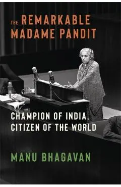 The Remarkable Madame Pandit: Champion of India, Citizen of the World