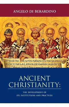 Ancient Christianity: The Development of Its Institutions and Practices