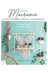 Macrame Plant Hangers, Shelves, and Baskets: 15 Unique Designs for Plant Displays