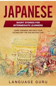 Japanese Short Stories for Intermediate Learners: Learn Japanese and Build Your Vocabulary The Fun and Easy Way