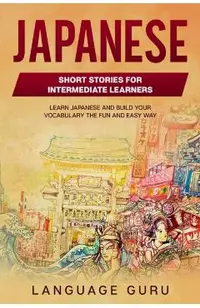 Japanese Short Stories for Intermediate Learners: Learn Japanese and Build Your Vocabulary The Fun and Easy Way