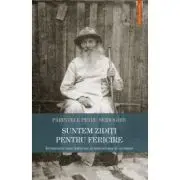 Suntem ziditi pentru fericire. Invataturile unui du­hovnic si marturisitor al credintei