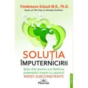 Solutia imputernicirii. Sase chei pentru a-ti debloca potentialul maxim cu ajutorul mintii subconstiente