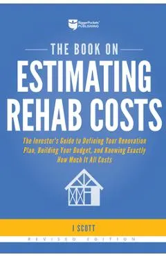 The Book on Estimating Rehab Costs: The Investor's Guide to Defining Your Renovation Plan, Building Your Budget, and Knowing Exactly How Much It All C