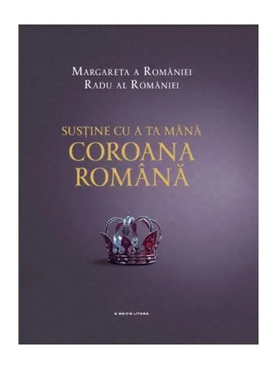 Susține cu a ta mână Coroana Română - Hardcover - A.S.R. Principele Radu, Margareta a României