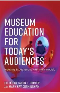 Museum Education for Today's Audiences: Meeting Expectations with New Models