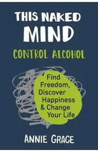 This Naked Mind: Control Alcohol, Find Freedom, Discover Happiness & Change Your Life