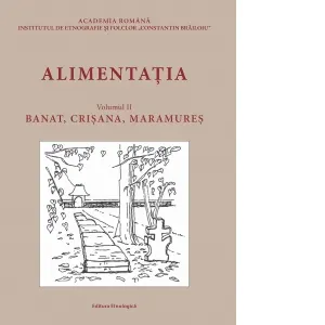 Alimentatia. Volumul II: Banat, Crisana, Maramures. Raspunsuri la chestionarele Atlasului Etnografic Roman