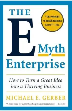 The E-Myth Enterprise: How to Turn a Great Idea Into a Thriving Business