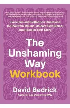 The Unshaming Way Workbook: Exercises and Reflection Questions to Heal from Trauma, Unlearn Self-Blame, and Reclaim Your Story