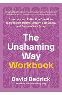 The Unshaming Way Workbook: Exercises and Reflection Questions to Heal from Trauma, Unlearn Self-Blame, and Reclaim Your Story