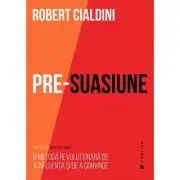 Pre-suasiune. O metoda revolutionara de a influenta si de a convinge