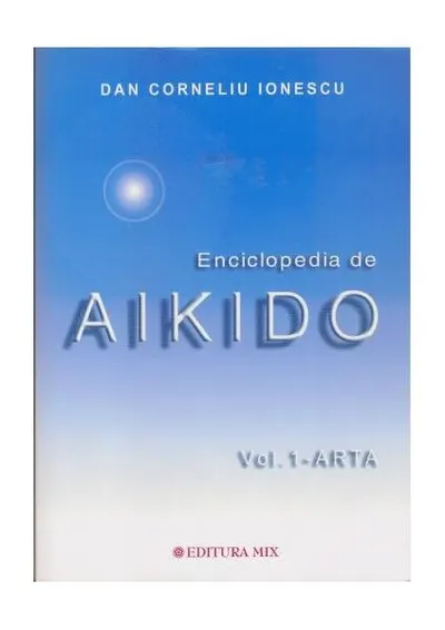 Enciclopedia de Aikido (Vol. 1): Arta - Paperback brosat - Dan Corneliu Ionescu