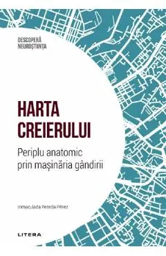 Descopera Neurostiinta. Harta creierului. Periplu anatomic prin masinaria gandirii