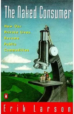 Naked Consumer: How Our Private Lives Become Public Commodities