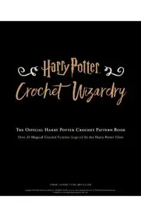 Harry Potter: Crochet Wizardry Crochet Patterns Harry Potter Crafts: The Official Harry Potter Crochet Pattern Book