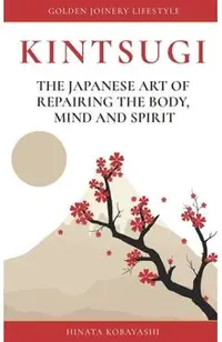 KINTSUGI - The Japanese art of repairing the body, mind and spirit: Golden Joinery Lifestyle