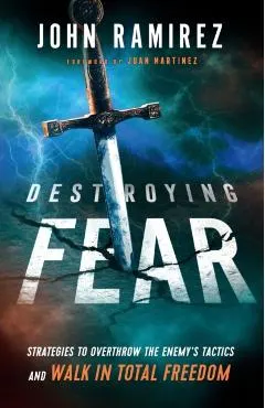 Destroying Fear: Strategies to Overthrow the Enemy's Tactics and Walk in Total Freedom
