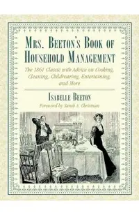 Mrs. Beeton's Book of Household Management: The 1861 Classic with Advice on Cooking, Cleaning, Childrearing, Entertaining, and More