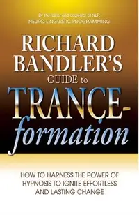 Richard Bandler's Guide to Trance-Formation: How to Harness the Power of Hypnosis to Ignite Effortless and Lasting Change