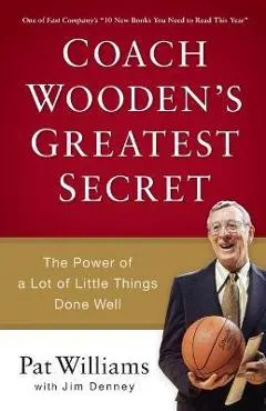 Coach Wooden's Greatest Secret: The Power of a Lot of Little Things Done Well