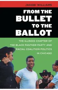 From the Bullet to the Ballot: The Illinois Chapter of the Black Panther Party and Racial Coalition Politics in Chicago
