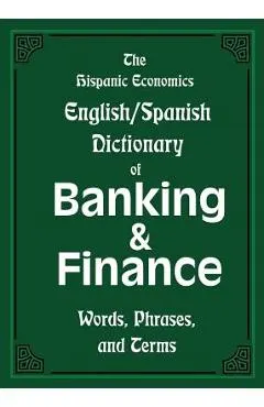 The Hispanic Economics English/Spanish Dictionary of Banking & Finance: Words, Phrases, and Terms