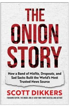 The Onion Story: How a Band of Misfits, Dropouts, and Sad Sacks Built the World's Most Trusted News Source