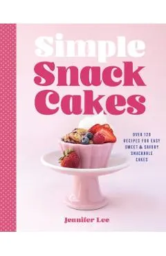 Simple Snack Cakes: Over 120 Recipes for Easy Sweet & Savory Snackable Cakes
