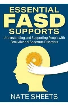 Essential FASD Supports: Understanding and Supporting People with Fetal Alcohol Spectrum Disorders
