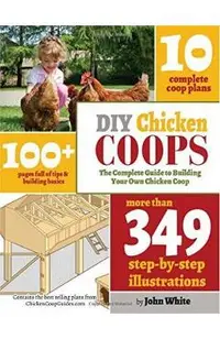 DIY Chicken Coops: The Complete Guide To Building Your Own Chicken Coop