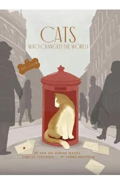 Cats Who Changed the World: 50 Cats Who Altered History, Inspired Literature... or Ruined Everything