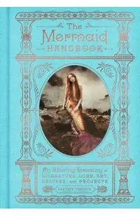 The Mermaid Handbook: An Alluring Treasury of Literature, Lore, Art, Recipes, and Projects