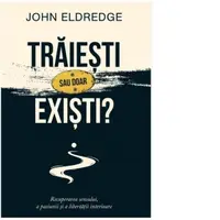 Traiesti sau doar existi? Recuperarea sensului, a pasiunii si a libertatii interioare