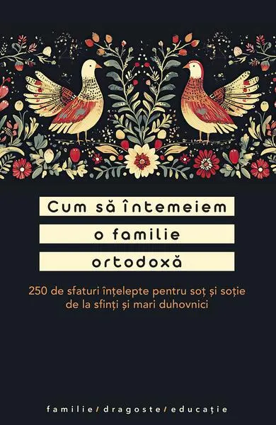 Cum să întemeiem o familie ortodoxă. 250 de sfaturi înțelepte pentru soț și soție de la sfinți și mari duhovnici - Paperback brosat - Adrian Tănăsescu-Vlas