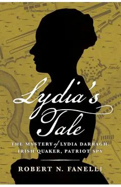 Lydia's Tale: The Mystery of Lydia Darragh, Irish Quaker, Patriot Spy