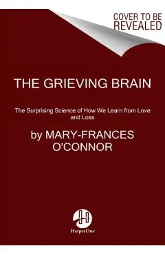 The Grieving Brain: The Surprising Science of How We Learn from Love and Loss
