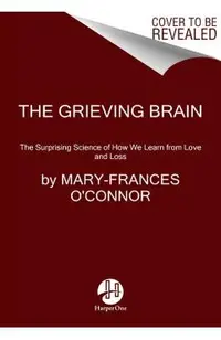 The Grieving Brain: The Surprising Science of How We Learn from Love and Loss