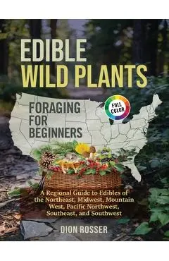 Edible Wild Plants Foraging for Beginners: A Regional Guide to Edibles of the Northeast, Midwest, Mountain West, Pacific Northwest, Southeast, and Sou