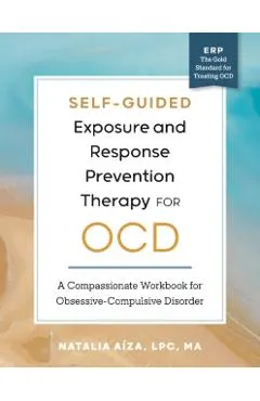 Self-Guided Exposure and Response Prevention Therapy for Ocd: A Compassionate Workbook for Obsessive-Compulsive Disorder