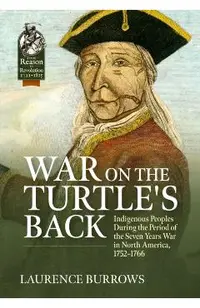 War on the Turtle's Back: Indigenous Peoples During the Period of the Seven Years War in North America, 1752-1766