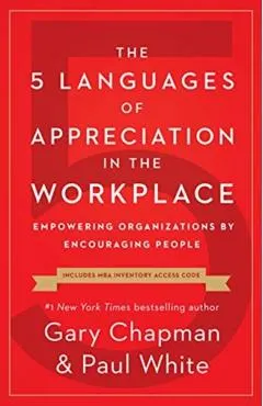 The 5 Languages of Appreciation in the Workplace: Empowering Organizations by Encouraging People