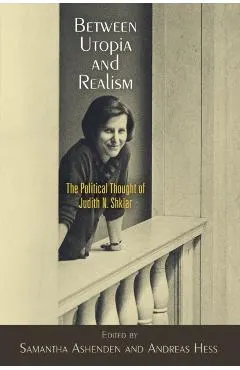 Between Utopia and Realism: The Political Thought of Judith N. Shklar